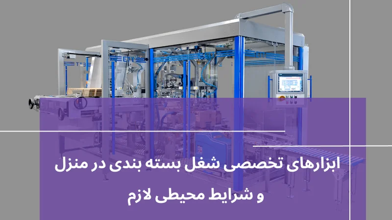 ابزارهای تخصصی شغل بسته بندی در منزل و شرایط محیطی لازم