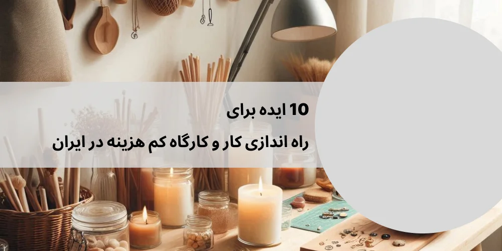 10 ایده برای راه اندازی کار و کارگاه کم هزینه در ایران